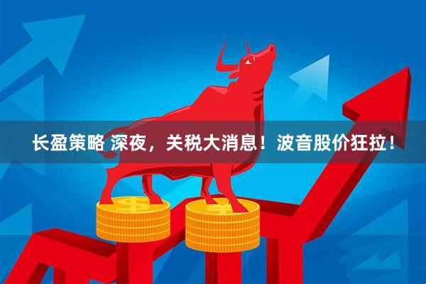 长盈策略 深夜，关税大消息！波音股价狂拉！
