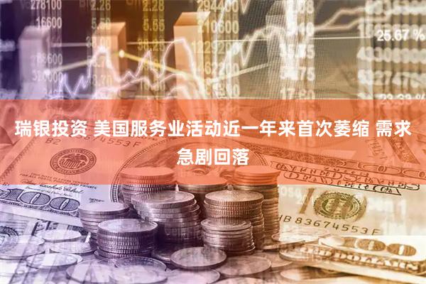 瑞银投资 美国服务业活动近一年来首次萎缩 需求急剧回落