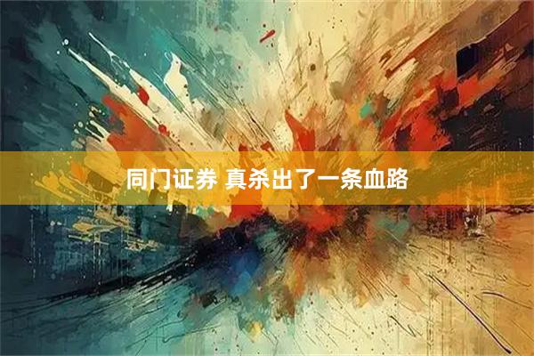 同门证券 真杀出了一条血路