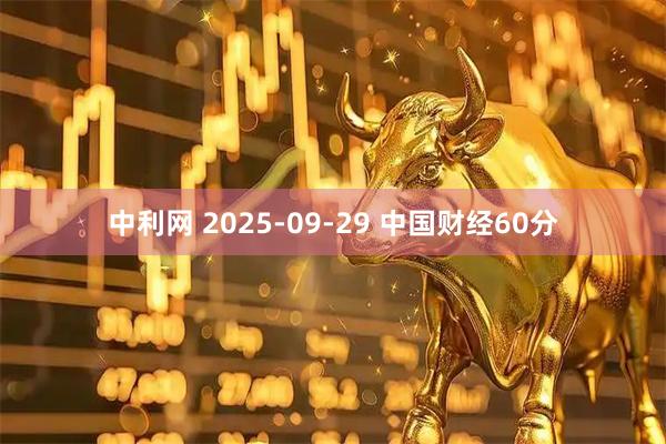 中利网 2025-09-29 中国财经60分