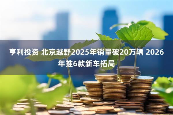 亨利投资 北京越野2025年销量破20万辆 2026年推6款新车拓局