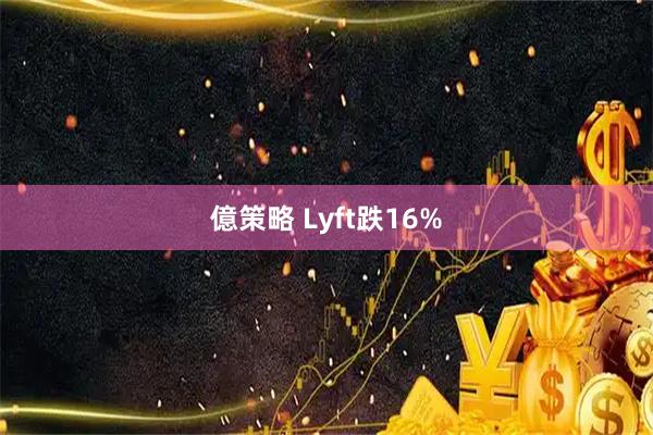 億策略 Lyft跌16%