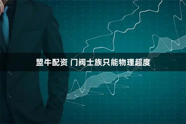 盟牛配资 门阀士族只能物理超度