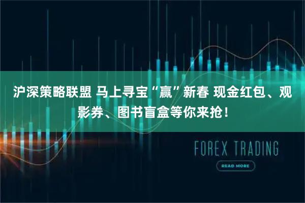 沪深策略联盟 马上寻宝“赢”新春 现金红包、观影券、图书盲盒等你来抢！