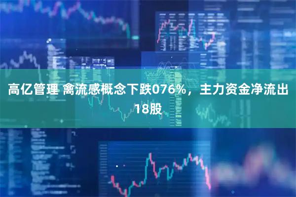 高亿管理 禽流感概念下跌076%,主力资金净流出18股