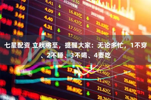 七星配资 立秋将至，提醒大家：无论多忙，1不穿、2不睡、3不喝、4要吃