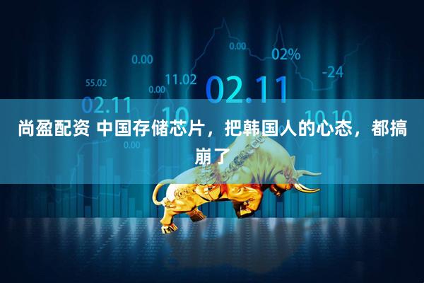 尚盈配资 中国存储芯片，把韩国人的心态，都搞崩了